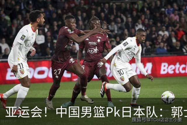 亚运会！中国男篮Pk日本队：郭士强做好4点 可以赢球