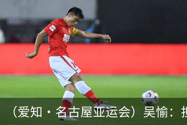 （爱知·名古屋亚运会）吴愉：担任旗手是荣誉，也是责任